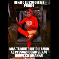 RENATO RUSSO QUE ME PERDOEMAS TÁ MUITO DIFÍCIL AMAR
AS PESSOAS COMO SE NÃO
HOUVESSE AMANHÃ!