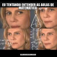 EU TENTANDO ENTENDER AS AULAS DE MATEMÁTICA 