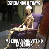 ESPERANDO A THAYS ME ENVIAR CONVITE NO FACEBOOK