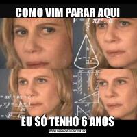 COMO VIM PARAR AQUIEU SÓ TENHO 6 ANOS