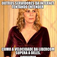 OUTROS SERVIDORES DA INTERNET TENTANDO ENTENDER COMO A VELOCIDADE DA LIBERCOM SUPERA A DELES.