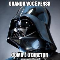 QUANDO VOCÊ PENSACOMO É O DIRETOR