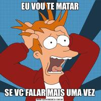 EU VOU TE MATARSE VC FALAR MAIS UMA VEZ