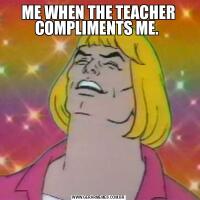 ME WHEN THE TEACHER COMPLIMENTS ME. 