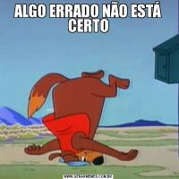 ALGO ERRADO NÃO ESTÁ CERTO