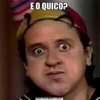 E O QUICO?
