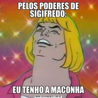 PELOS PODERES DE SIGIFREDO:EU TENHO A MACONHA