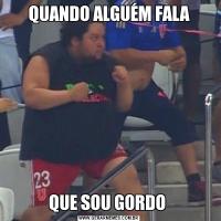 QUANDO ALGUÉM FALAQUE SOU GORDO 