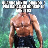 QUANDO MINHA  QUANDO  É PRA NADAR SÓ OCORRE 10 MINUTOS