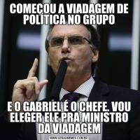 COMEÇOU A VIADAGEM DE POLÍTICA NO GRUPOE O GABRIEL É O CHEFE. VOU ELEGER ELE PRA MINISTRO DA VIADAGEM