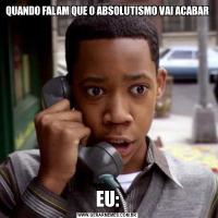 QUANDO FALAM QUE O ABSOLUTISMO VAI ACABAREU: