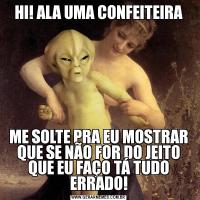 HI! ALA UMA CONFEITEIRAME SOLTE PRA EU MOSTRAR QUE SE NÃO FOR DO JEITO QUE EU FAÇO TÁ TUDO ERRADO!