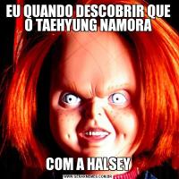 EU QUANDO DESCOBRIR QUE O TAEHYUNG NAMORACOM A HALSEY