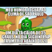 MEU HUMOR É IGUAL AO CLIMA DE SÃO PAULOUM DIA TÁ CALOR DE 35 GRAUS, NO DIA SEGUINTE JA TÁ UM FRIO ABAIXO DE 20