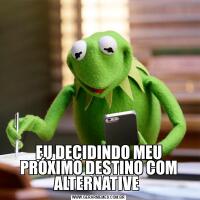 EU DECIDINDO MEU PRÓXIMO DESTINO COM ALTERNATIVE 