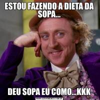 ESTOU FAZENDO A DIETA DA SOPA...DEU SOPA EU COMO...KKK
