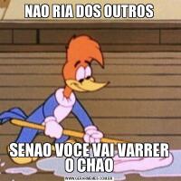 NAO RIA DOS OUTROSSENAO VOCE VAI VARRER O CHAO