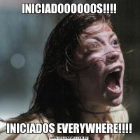 INICIADOOOOOOS!!!!INICIADOS EVERYWHERE!!!!