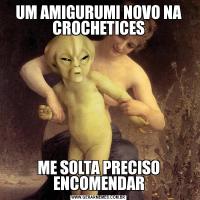 UM AMIGURUMI NOVO NA CROCHETICESME SOLTA PRECISO ENCOMENDAR