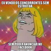 EU VENDO OS CONCORRENTES SEM ESTRUTUASEM PODER ANUNCIAR NO FACEBOOK