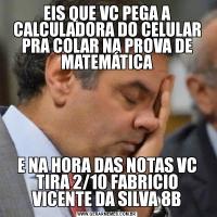 EIS QUE VC PEGA A CALCULADORA DO CELULAR PRA COLAR NA PROVA DE MATEMÁTICAE NA HORA DAS NOTAS VC TIRA 2/10 FABRICIO VICENTE DA SILVA 8B