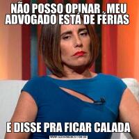 NÃO POSSO OPINAR , MEU ADVOGADO ESTÁ DE FÉRIAS E DISSE PRA FICAR CALADA