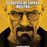 EU DEPOIS DE SOFRER BULLYNG