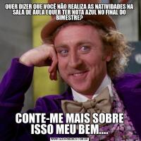 QUER DIZER QUE VOCÊ NÃO REALIZA AS NATIVIDADES NA SALA DE AULA EQUER TER NOTA AZUL NO FINAL DO BIMESTRE?CONTE-ME MAIS SOBRE ISSO MEU BEM....
