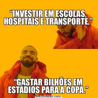 
“INVESTIR EM ESCOLAS, HOSPITAIS E TRANSPORTE.”

“GASTAR BILHÕES EM ESTÁDIOS PARA A COPA.”