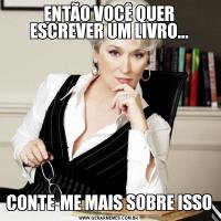 ENTÃO VOCÊ QUER ESCREVER UM LIVRO...CONTE-ME MAIS SOBRE ISSO