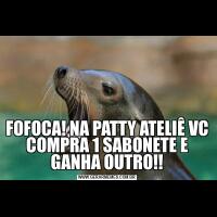 FOFOCA! NA PATTY ATELIÊ VC COMPRA 1 SABONETE E GANHA OUTRO!!