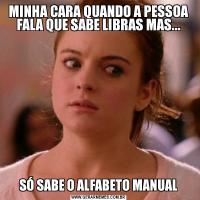 MINHA CARA QUANDO A PESSOA FALA QUE SABE LIBRAS MAS...SÓ SABE O ALFABETO MANUAL