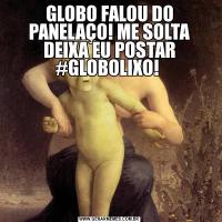 GLOBO FALOU DO PANELAÇO! ME SOLTA DEIXA EU POSTAR #GLOBOLIXO! 