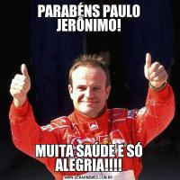 PARABÉNS PAULO JERÔNIMO!MUITA SAÚDE E SÓ ALEGRIA!!!!