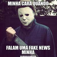 MINHA CARA QUANDOFALAM UMA FAKE NEWS MINHA