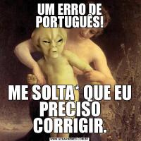 UM ERRO DE PORTUGUÊS!ME SOLTA* QUE EU PRECISO CORRIGIR.