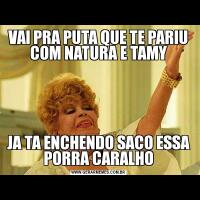 VAI PRA PUTA QUE TE PARIU COM NATURA E TAMYJA TA ENCHENDO SACO ESSA PORRA CARALHO