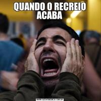 QUANDO O RECREIO ACABA