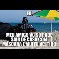 EUMEU AMIGO VC SÓ PODE SAIR DE CASA COM MÁSCARA E MUITO VESTIDO