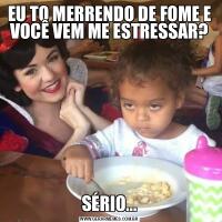 EU TO MERRENDO DE FOME E VOCÊ VEM ME ESTRESSAR?SÉRIO...