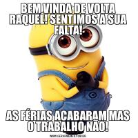 BEM VINDA DE VOLTA RAQUEL! SENTIMOS A SUA FALTA!AS FÉRIAS ACABARAM MAS O TRABALHO NÃO!