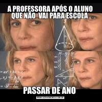 A PROFESSORA APÓS O ALUNO QUE NÃO  VAI PARA ESCOLA PASSAR DE ANO 