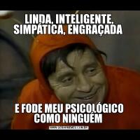LINDA, INTELIGENTE, SIMPÁTICA, ENGRAÇADA E FODE MEU PSICOLÓGICO COMO NINGUÉM 