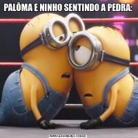 PALÔMA E NINHO SENTINDO A PEDRA: