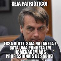 SEJA PATRIÓTICO! ESSA NOITE, SAIA NA JANELA E BATA UMA PUNHETA EM HOMENAGEM AOS PROFISSIONAIS DE SAÚDE! 