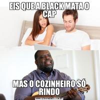 EIS QUE A BLACK MATA O CAPMAS O COZINHEIRO SÓ RINDO