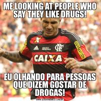 ME LOOKING AT PEOPLE WHO SAY THEY LIKE DRUGS!EU OLHANDO PARA PESSOAS QUE DIZEM GOSTAR DE DROGAS!