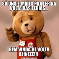 SÓ UNS E-MAILS PRA LER NA VOLTA DAS FÉRIAS...BEM VINDA DE VOLTA ALINEEE!!! 