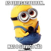 AS FERIAS ACABARAM..MAS O SERVIÇO NÃO 