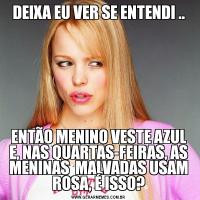 DEIXA EU VER SE ENTENDI ..ENTÃO MENINO VESTE AZUL E, NAS QUARTAS-FEIRAS, AS MENINAS  MALVADAS USAM ROSA, É ISSO?